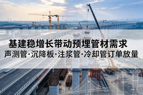 城厢基建稳增长带动预埋监测管材需求，声测管、沉降板、注浆管订单持续放量